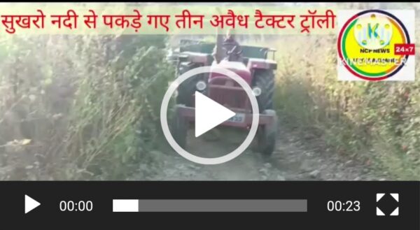 खबर का असर, सुखरो नदी से पकड़े गए अवैध खनन करते हुए तीन ट्रैक्टर ट्रॉली