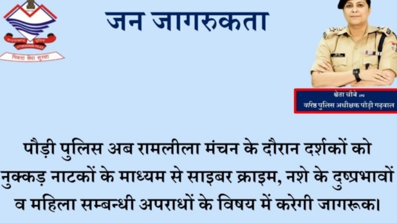 पौड़ी पुलिस रामलीला मंचन के दौरान दर्शकों को नुक्कड़ नाटकों के माध्यम से साइबर क्राइम, नशे के दुष्प्रभावों व महिला सम्बन्धी अपराधों के विषय में करेगी जागरूक